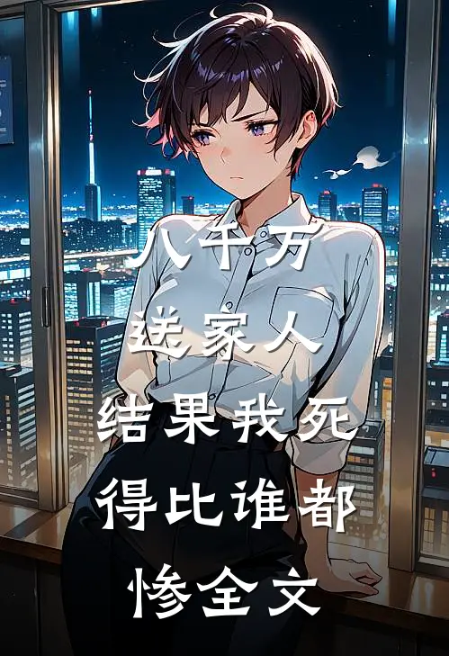 八千万送家人,结果我死得比谁都惨全文在线阅读