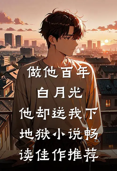 做他百年白月光,他却送我下地狱小说畅读佳作推荐