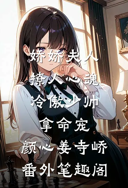娇娇夫人撩人心魂，冷傲少帅拿命宠：颜心姜寺峤番外笔趣阁