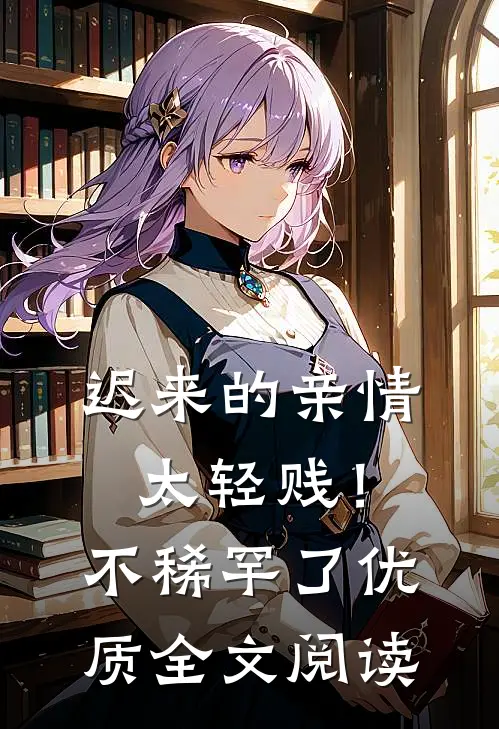 迟来的亲情太轻贱！不稀罕了优质全文阅读
