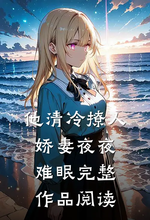他清冷撩人，娇妻夜夜难眠完整作品阅读