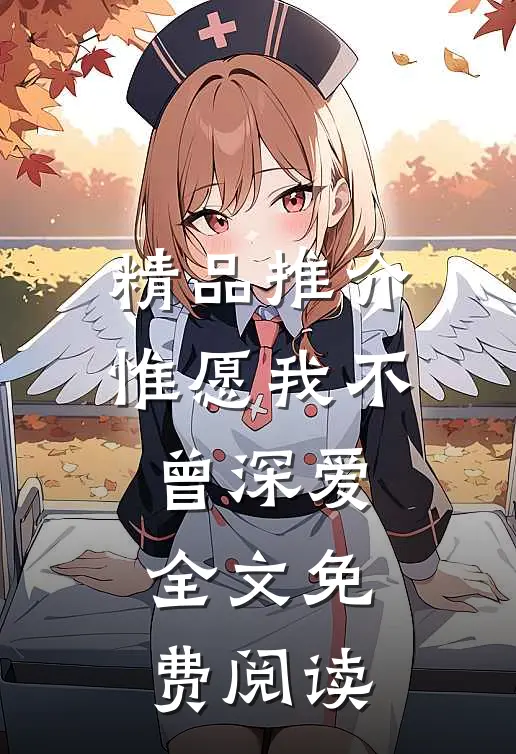 精品推介惟愿我不曾深爱全文免费阅读