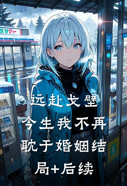 远赴戈壁，今生我不再耽于婚姻结局+后续