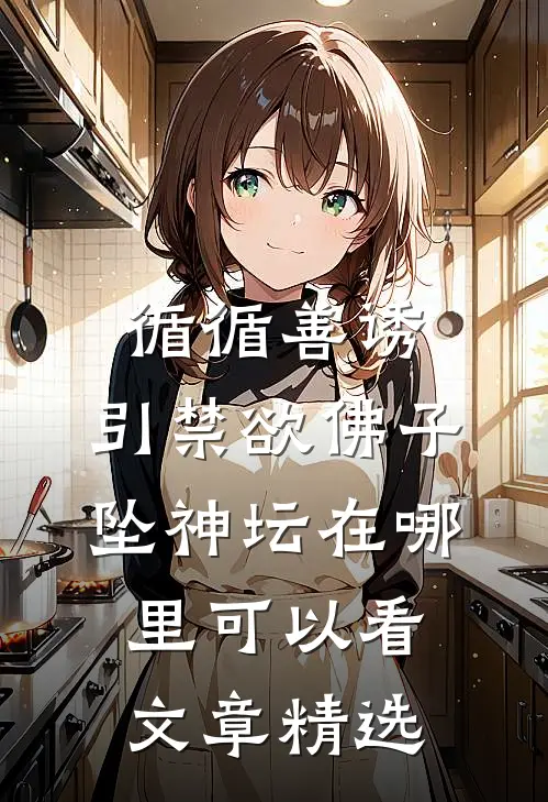 循循善诱,引禁欲佛子坠神坛在哪里可以看文章精选