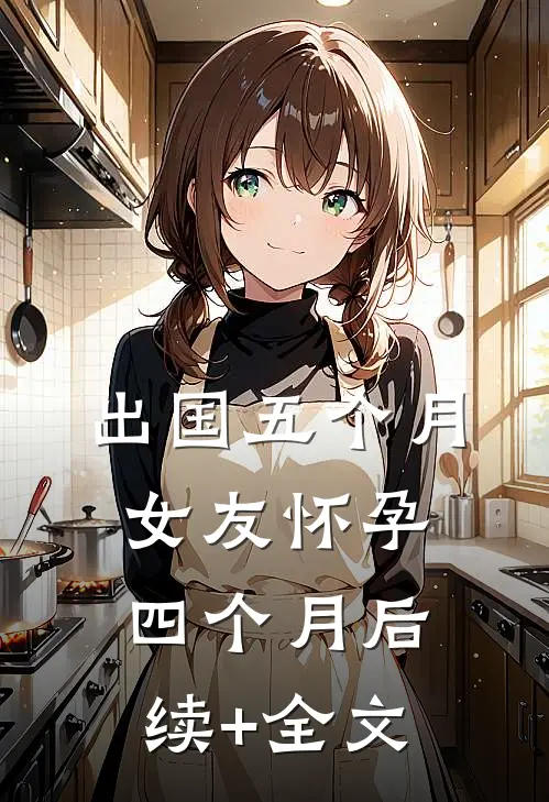 出国五个月，女友怀孕四个月后续+全文