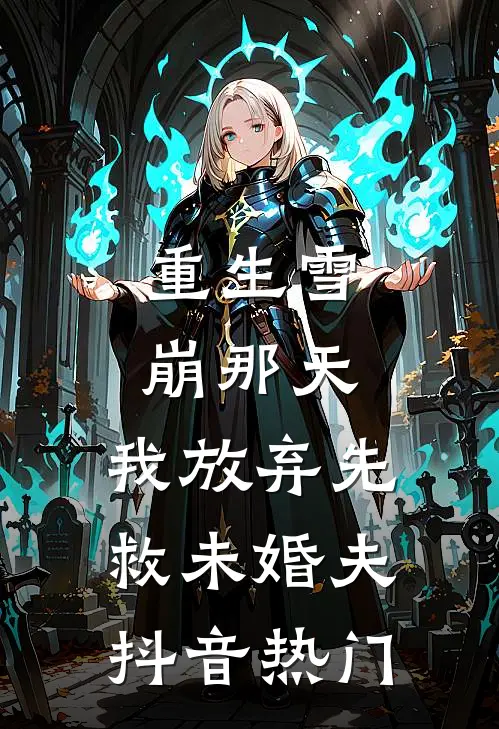 重生雪崩那天，我放弃先救未婚夫抖音热门