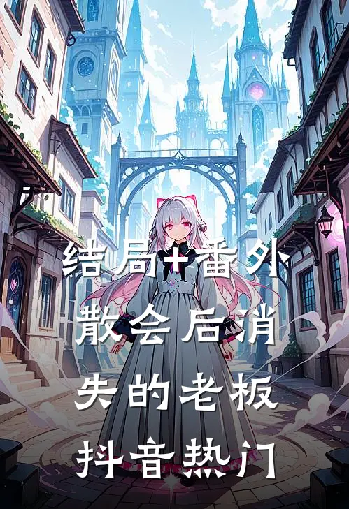 结局+番外散会后消失的老板抖音热门