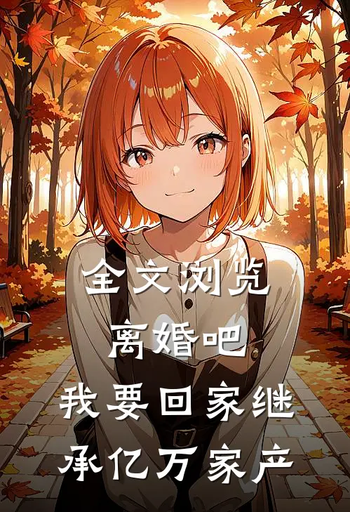 全文浏览离婚吧,我要回家继承亿万家产的