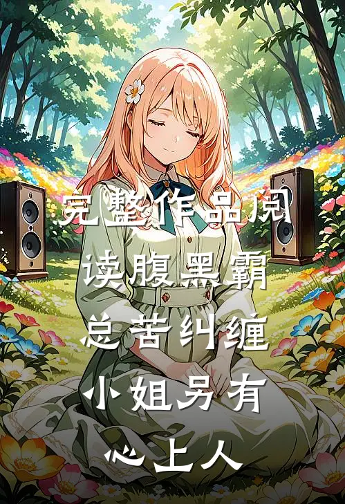 完整作品阅读腹黑霸总苦纠缠，小姐另有心上人