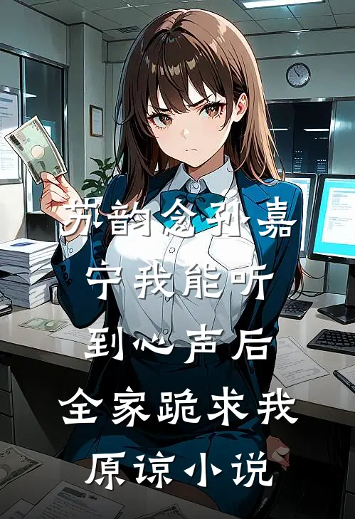 苏韵念孙嘉宁我能听到心声后，全家跪求我原谅小说