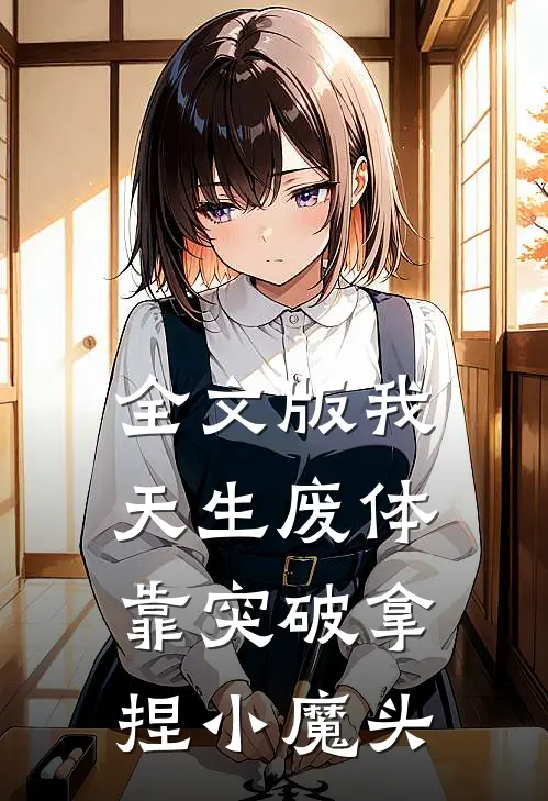 全文版我，天生废体，靠突破拿捏小魔头