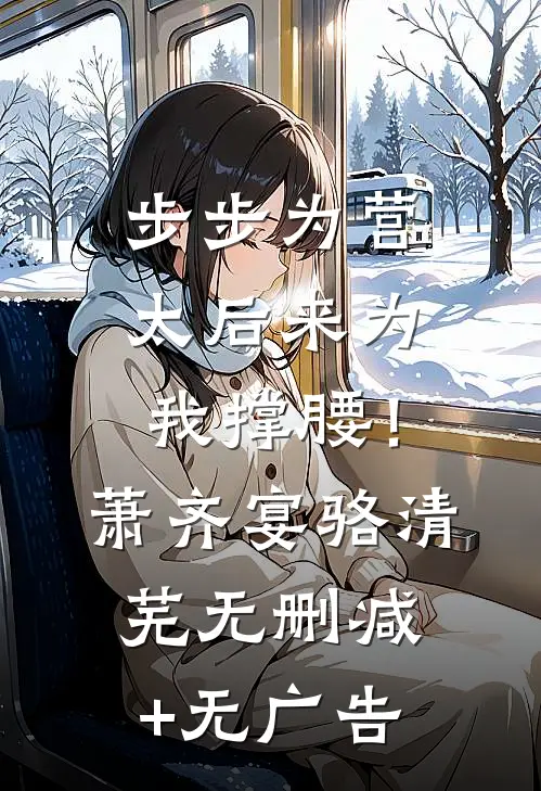 步步为营，太后来为我撑腰！萧齐宴骆清芜无删减+无广告