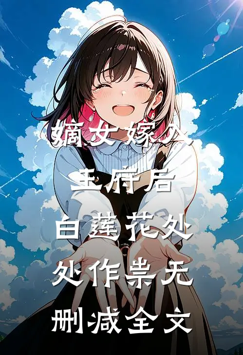 嫡女嫁入王府后，白莲花处处作祟无删减全文