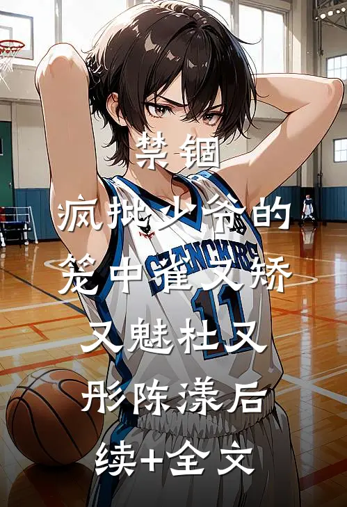 禁锢：疯批少爷的笼中雀又矫又魅杜又彤陈漾后续+全文