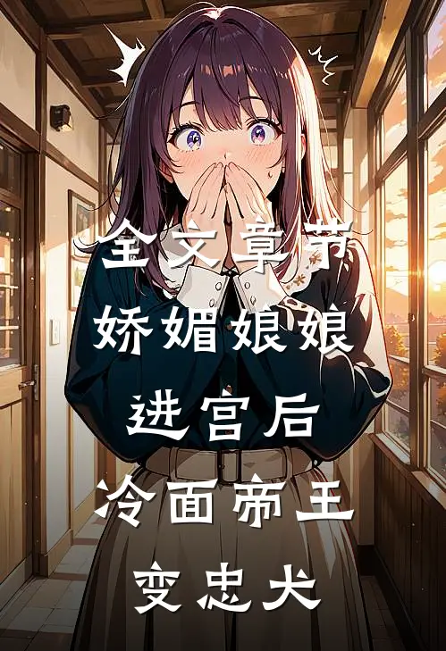 全文章节娇媚娘娘进宫后，冷面帝王变忠犬