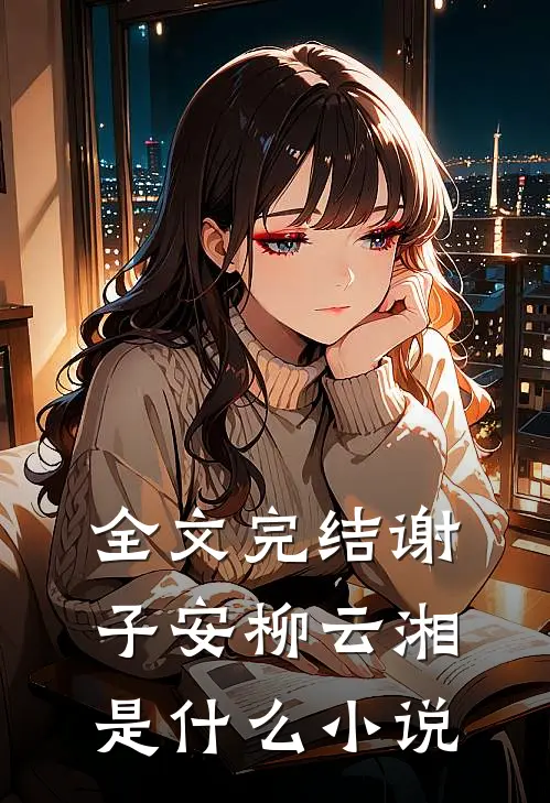 全文完结谢子安柳云湘是什么小说