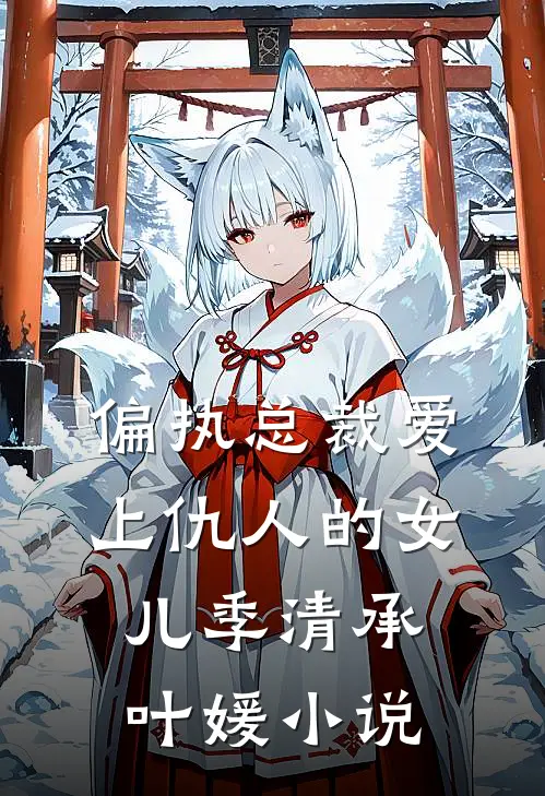偏执总裁爱上仇人的女儿季清承叶媛小说