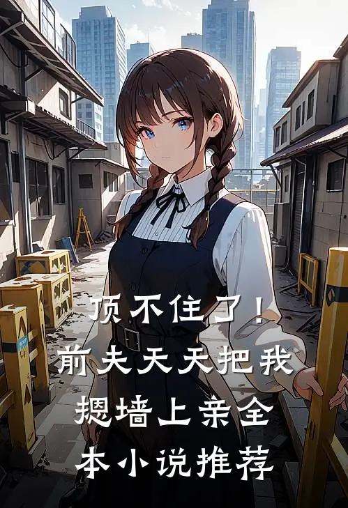 顶不住了！前夫天天把我摁墙上亲全本小说推荐