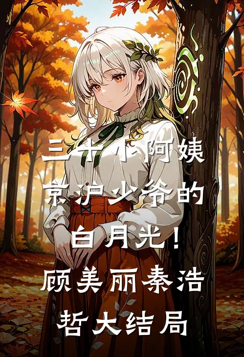 三十小阿姨，京沪少爷的白月光！顾美丽秦浩哲大结局