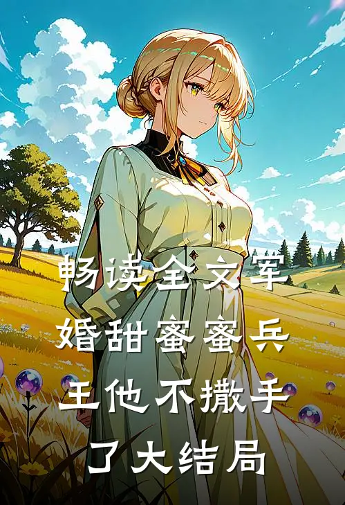 畅读全文军婚甜蜜蜜兵王他不撒手了大结局