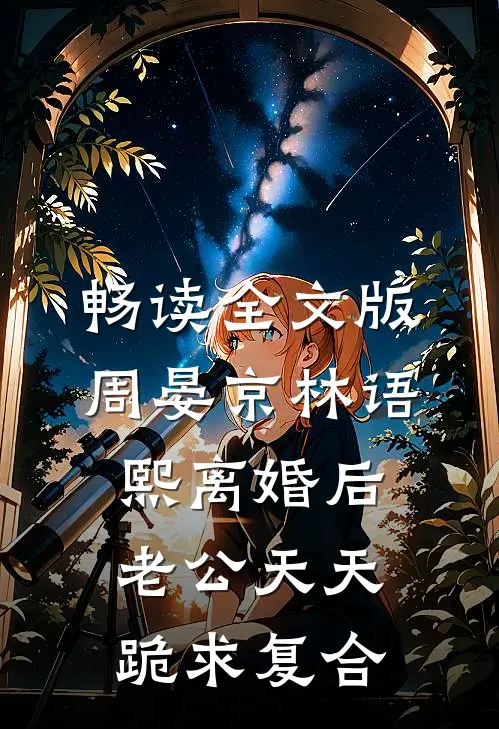 畅读全文版周晏京林语熙离婚后老公天天跪求复合