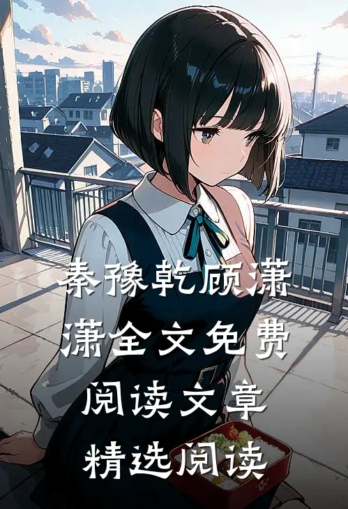 秦豫乾顾潇潇全文免费阅读文章精选阅读