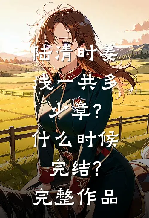 陆清时姜浅一共多少章?什么时候完结?完整作品