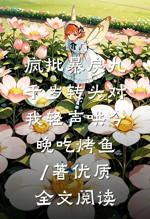 疯批暴戾九千岁转头对我轻声哄 今晚吃烤鱼 / 著优质全文阅读