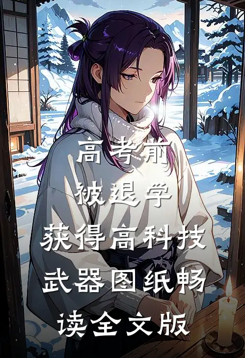 高考前被退学，获得高科技武器图纸畅读全文版