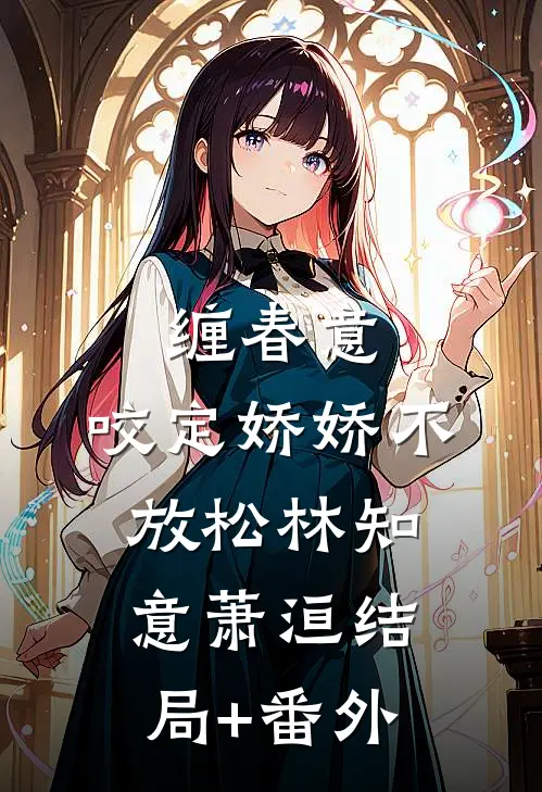 缠春意：咬定娇娇不放松林知意萧洹结局+番外