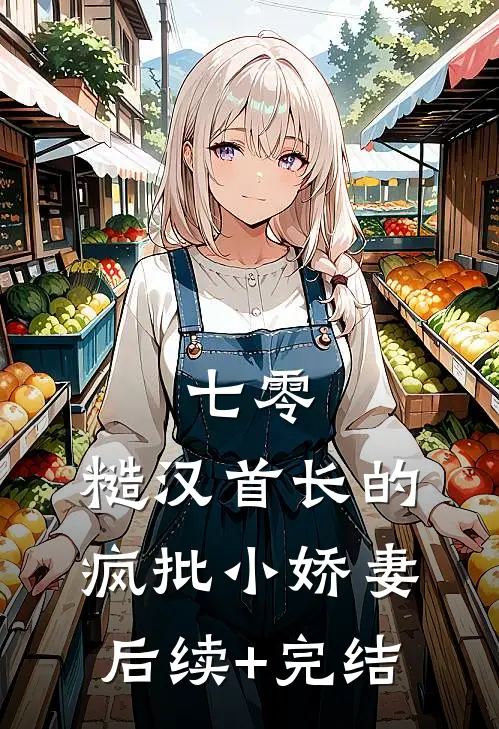 七零：糙汉首长的疯批小娇妻后续+完结