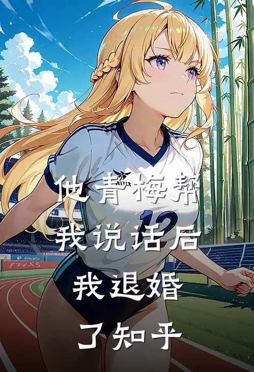 他青梅帮我说话后,我退婚了知乎免费阅读