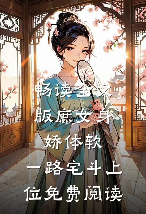畅读全文版庶女身娇体软,一路宅斗上位免费阅读