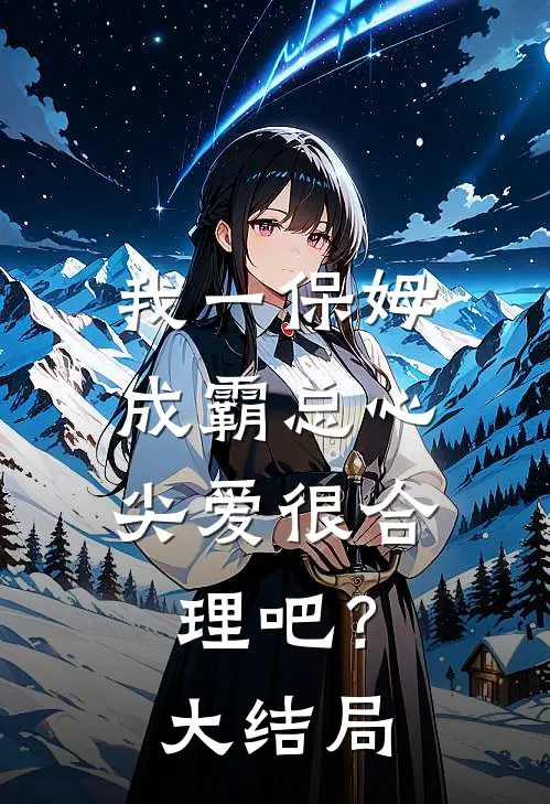 我一保姆，成霸总心尖爱很合理吧？大结局