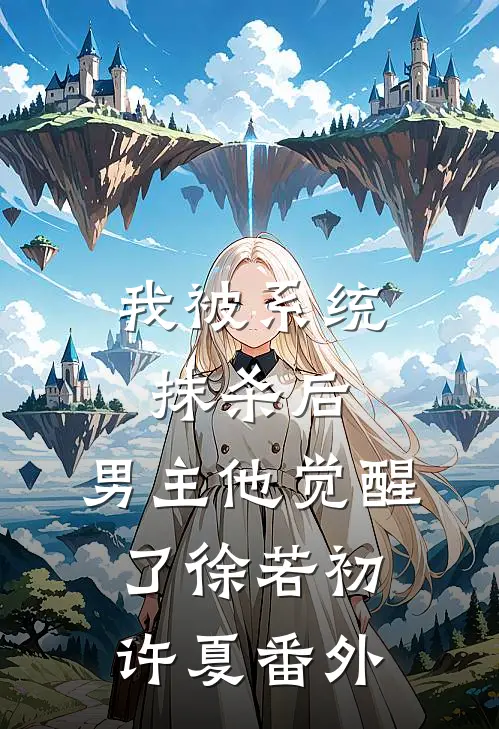 我被系统抹杀后，男主他觉醒了徐若初许夏 番外