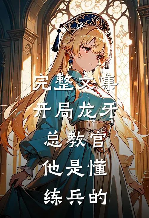 完整文集开局龙牙总教官，他是懂练兵的