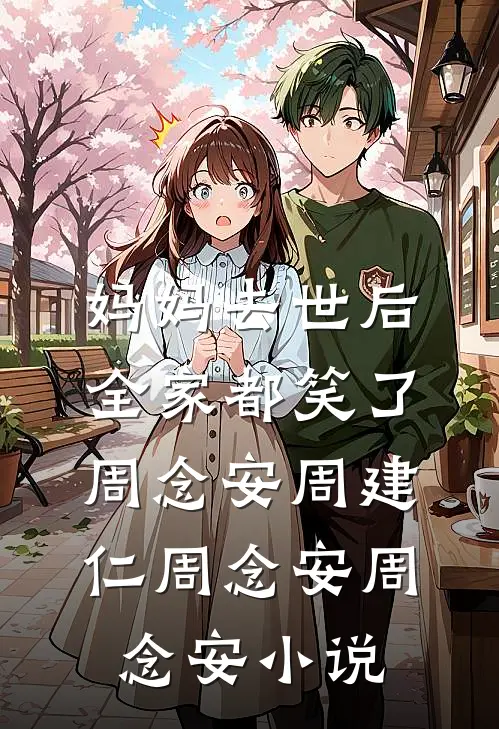 妈妈去世后，全家都笑了周念安周建仁周念安周念安小说