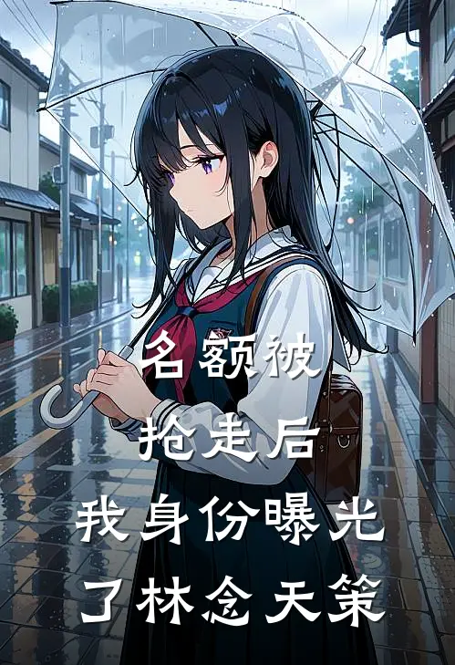 名额被抢走后，我身份曝光了林念天策