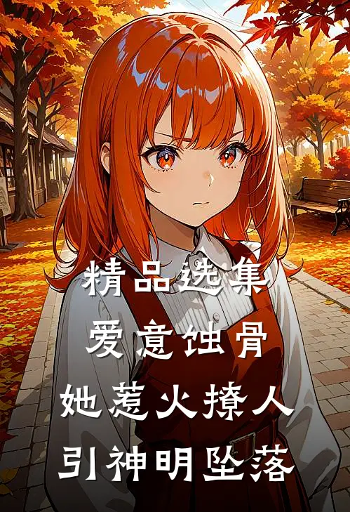 精品选集爱意蚀骨：她惹火撩人，引神明坠落