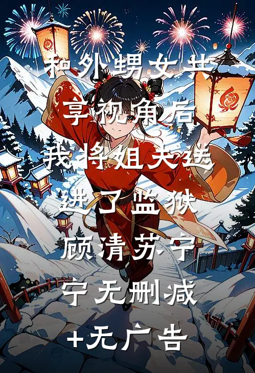 和外甥女共享视角后，我将姐夫送进了监狱顾清苏宁宁无删减+无广告