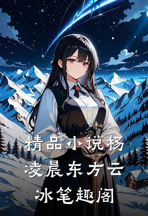 精品小说杨凌晨东方云冰笔趣阁