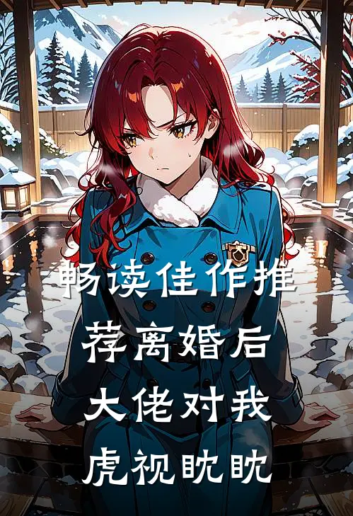 畅读佳作推荐离婚后，大佬对我虎视眈眈