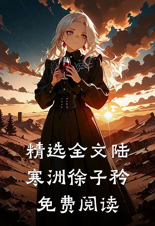 精选全文陆寒洲徐子矜免费阅读
