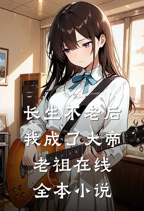 长生不老后我成了大帝老祖在线全本小说