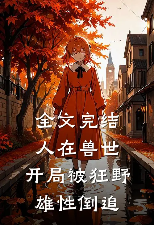 全文完结人在兽世，开局被狂野雄性倒追