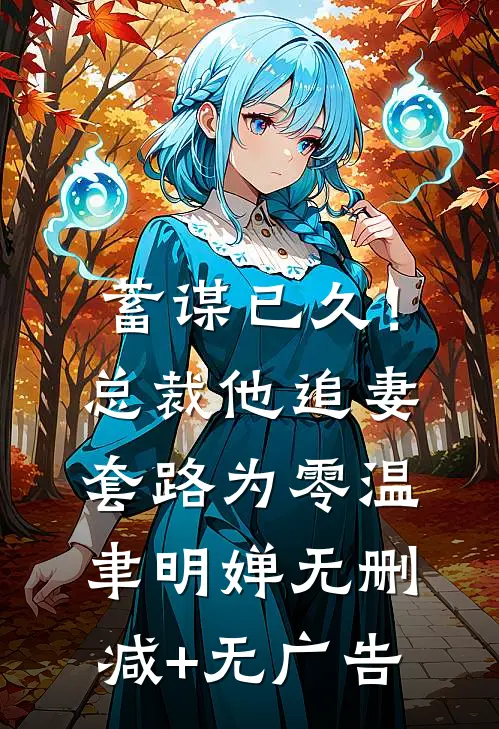 蓄谋已久！总裁他追妻套路为零温聿明婵无删减+无广告