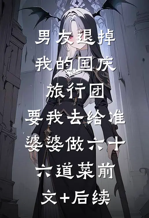 男友退掉我的国庆旅行团，要我去给准婆婆做六十六道菜前文+后续