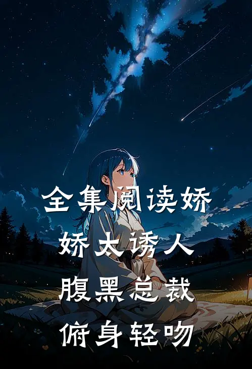 全集阅读娇娇太诱人，腹黑总裁俯身轻吻