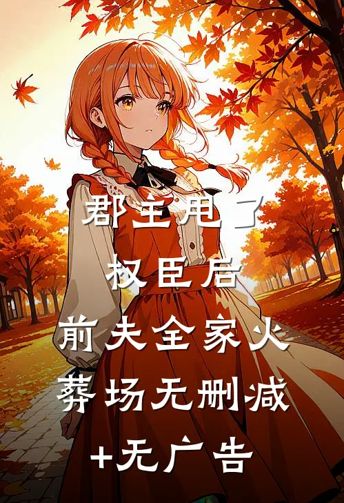 郡主甩了权臣后，前夫全家火葬场无删减+无广告