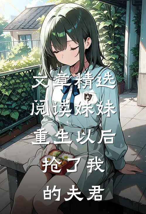 文章精选阅读妹妹重生以后，抢了我的夫君